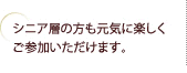 シニア層の方も元気に楽しくご参加いただけます。